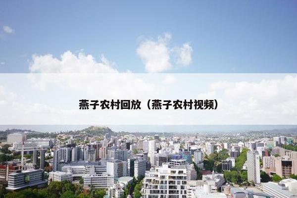 燕子农村回放(燕子农村视频) 燕子农村回放(燕子农村视频)