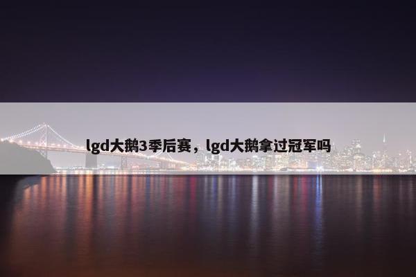 lgd大鹅3季后赛，lgd大鹅拿过冠军吗
