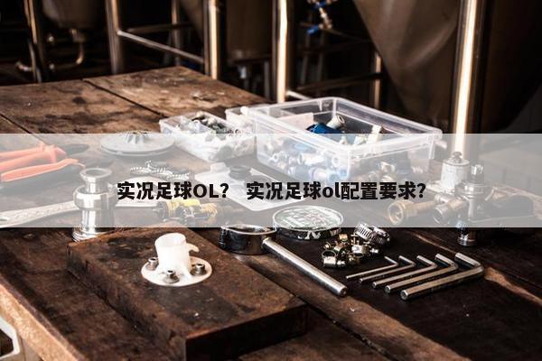 实况足球OL？ 实况足球ol配置要求？
