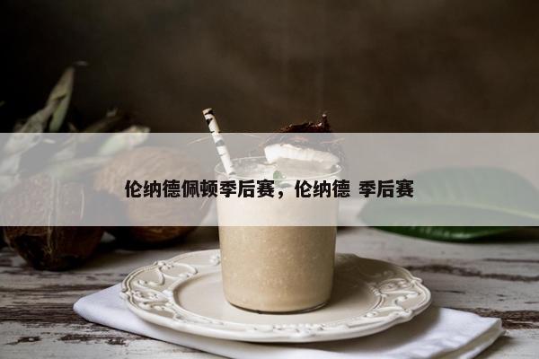 伦纳德佩顿季后赛，伦纳德 季后赛