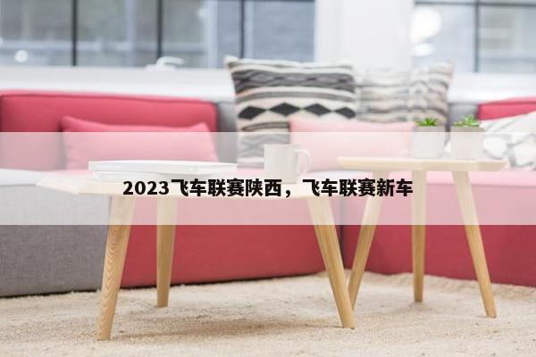 2023飞车联赛陕西，飞车联赛新车