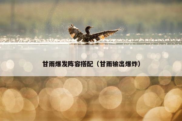 甘雨爆发阵容搭配（甘雨输出爆炸）