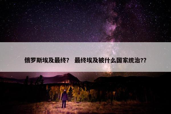 俄罗斯埃及最终？ 最终埃及被什么国家统治?？
