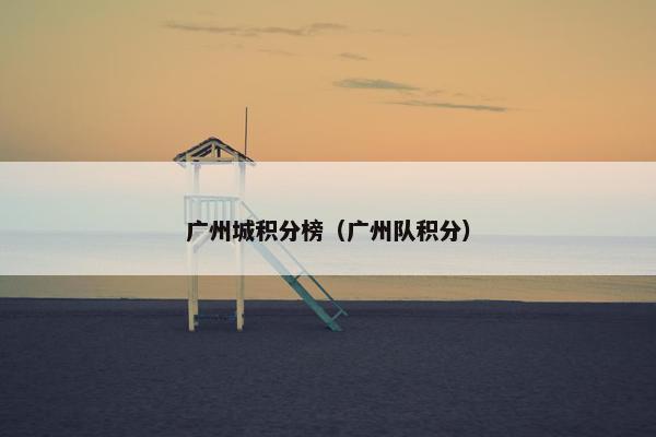 广州城积分榜（广州队积分）