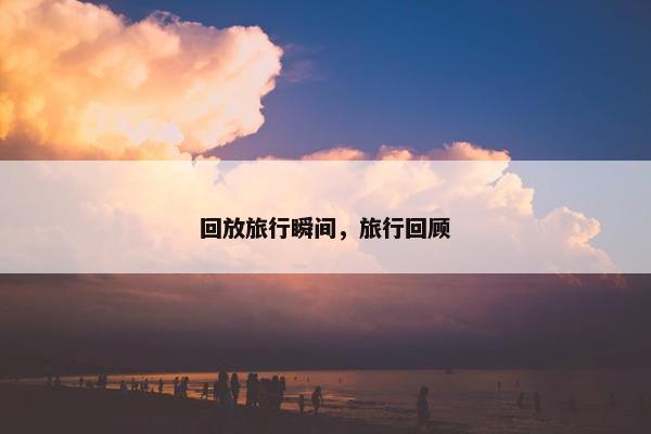 回放旅行瞬间，旅行回顾