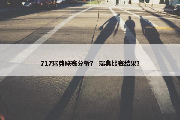 717瑞典联赛分析? 瑞典比赛结果? 717瑞典联赛分析? 瑞典比赛结果?