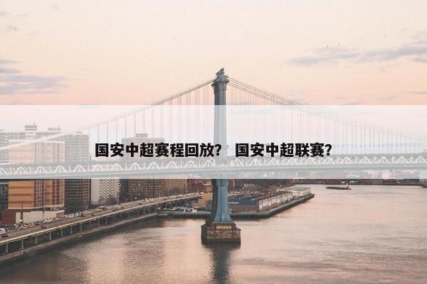 国安中超赛程回放？ 国安中超联赛？