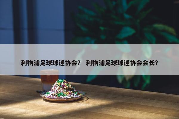 利物浦足球球迷协会？ 利物浦足球球迷协会会长？