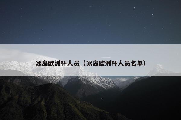 冰岛欧洲杯人员(冰岛欧洲杯人员名单) 冰岛欧洲杯人员(冰岛欧洲杯人员名单)