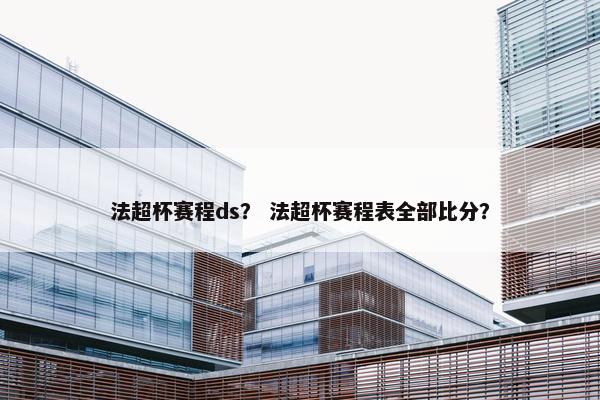 法超杯赛程ds? 法超杯赛程表全部比分? 法超杯赛程ds? 法超杯赛程表全部比分?