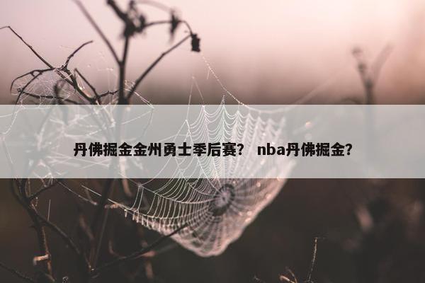 丹佛掘金金州勇士季后赛？ nba丹佛掘金？