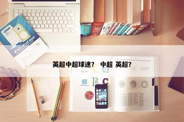 英超中超球迷? 中超 英超? 英超中超球迷? 中超 英超?
