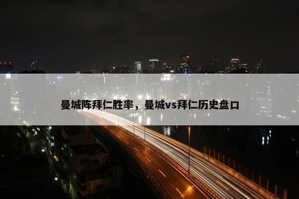 曼城阵拜仁胜率，曼城vs拜仁历史盘口