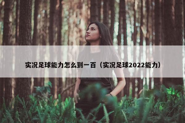 实况足球能力怎么到一百（实况足球2022能力）
