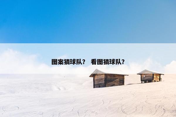 图案猜球队? 看图猜球队? 图案猜球队? 看图猜球队?
