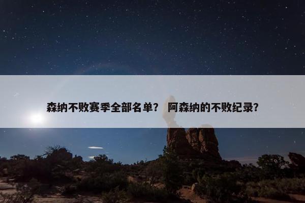 森纳不败赛季全部名单? 阿森纳的不败纪录? 森纳不败赛季全部名单? 阿森纳的不败纪录?
