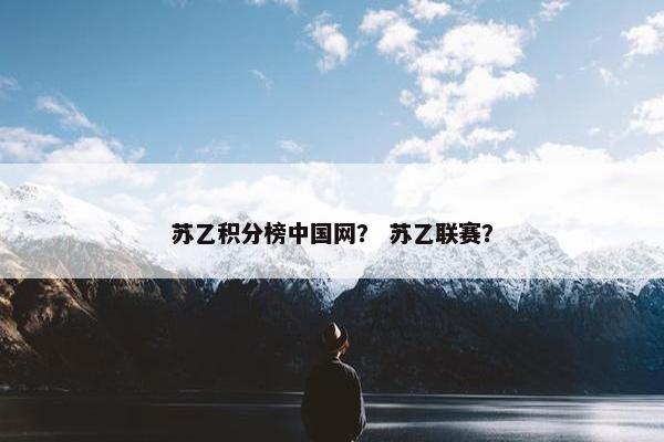 苏乙积分榜中国网？ 苏乙联赛？