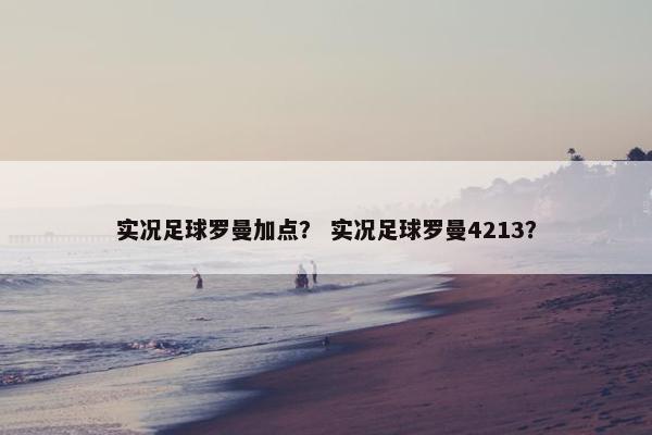 实况足球罗曼加点？ 实况足球罗曼4213？