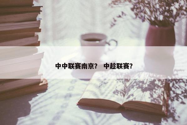 中中联赛南京? 中趁联赛? 中中联赛南京? 中趁联赛?