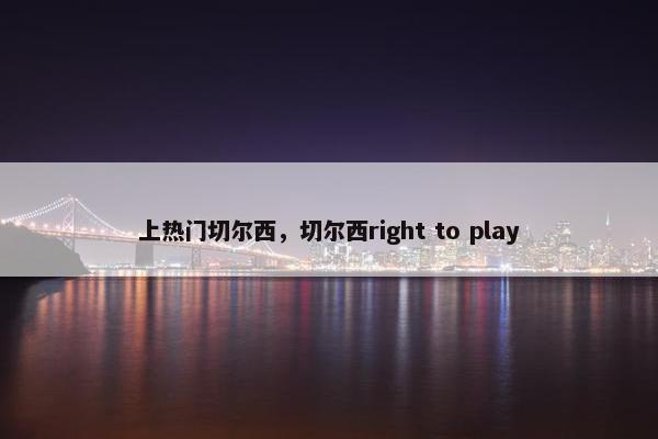 上热门切尔西,切尔西right to play 上热门切尔西,切尔西right to play