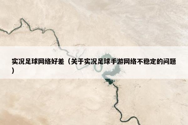 实况足球网络好差（关于实况足球手游网络不稳定的问题）