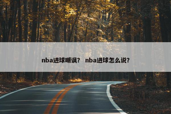 nba进球嘲讽？ nba进球怎么说？
