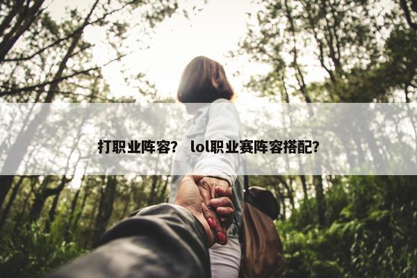 打职业阵容？ lol职业赛阵容搭配？