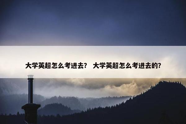大学英超怎么考进去？ 大学英超怎么考进去的？