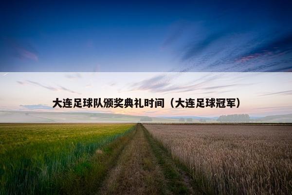 大连足球队颁奖典礼时间（大连足球冠军）