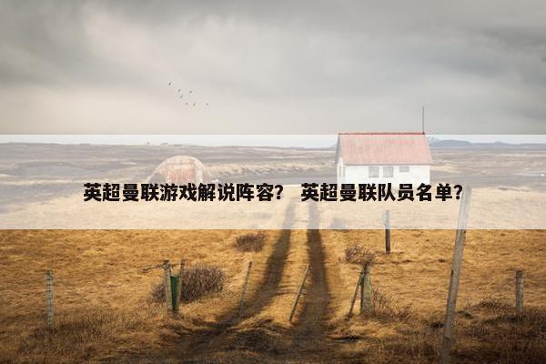 英超曼联游戏解说阵容？ 英超曼联队员名单？