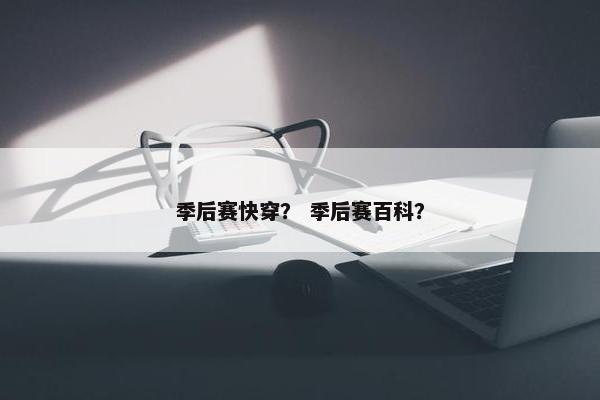 季后赛快穿? 季后赛百科? 季后赛快穿? 季后赛百科?