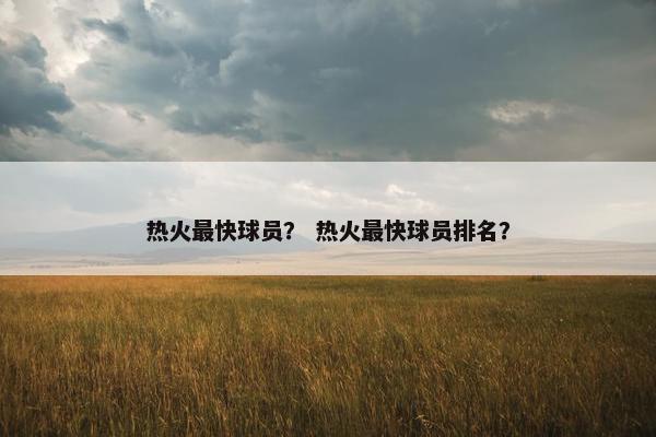 热火最快球员？ 热火最快球员排名？
