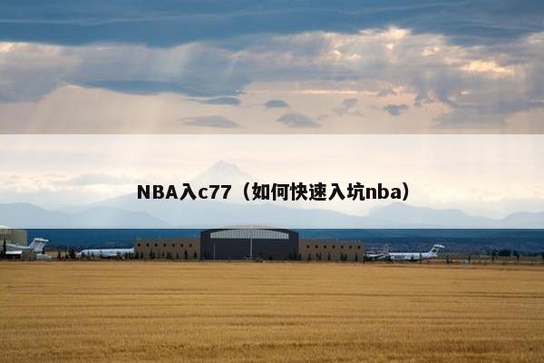 NBA入c77(如何快速入坑nba) NBA入c77(如何快速入坑nba)