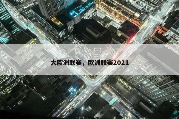 大欧洲联赛,欧洲联赛2021 大欧洲联赛,欧洲联赛2021