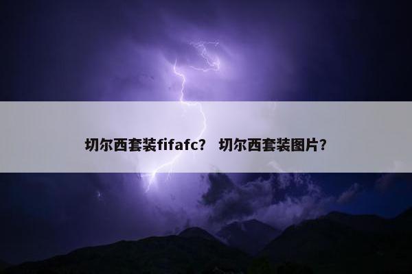 切尔西套装fifafc? 切尔西套装图片? 切尔西套装fifafc? 切尔西套装图片?
