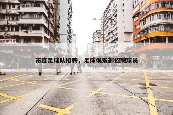 市直足球队招聘，足球俱乐部招聘球员