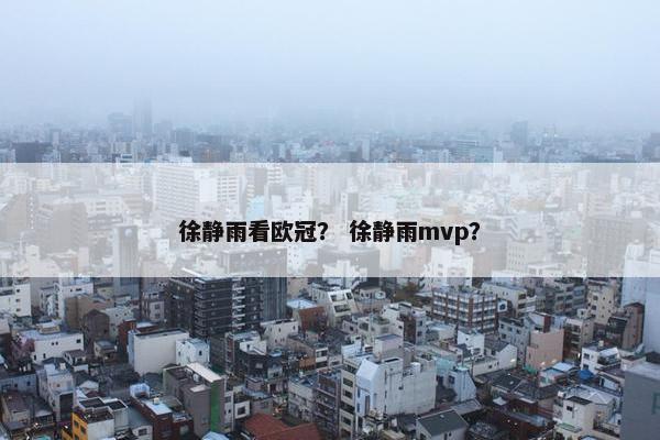 徐静雨看欧冠？ 徐静雨mvp？