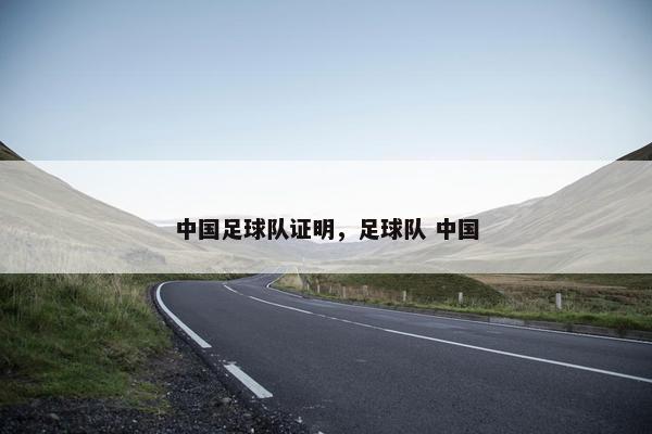 中国足球队证明,足球队 中国 中国足球队证明,足球队 中国