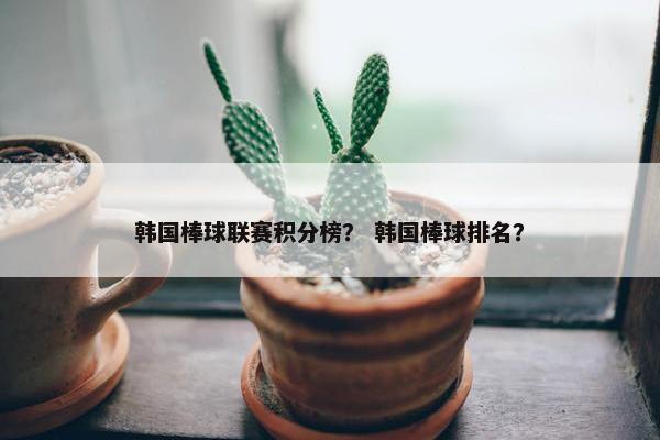 韩国棒球联赛积分榜? 韩国棒球排名? 韩国棒球联赛积分榜? 韩国棒球排名?