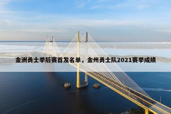 金洲勇士季后赛首发名单,金州勇士队2021赛季成绩 金洲勇士季后赛首发名单,金州勇士队2021赛季成绩