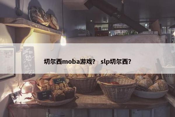 切尔西moba游戏? slp切尔西? 切尔西moba游戏? slp切尔西?
