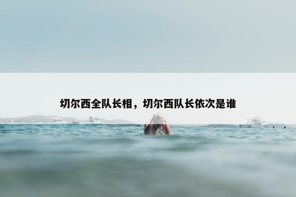 切尔西全队长相，切尔西队长依次是谁