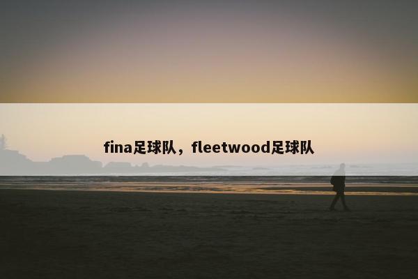 fina足球队，fleetwood足球队