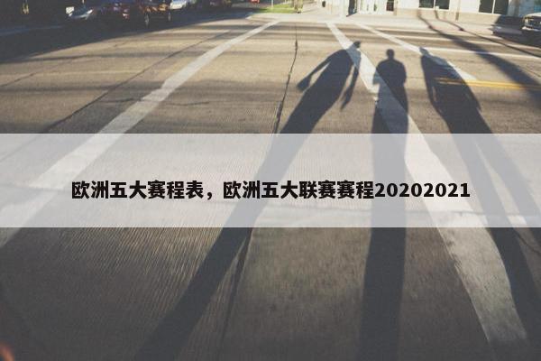 欧洲五大赛程表，欧洲五大联赛赛程20202021