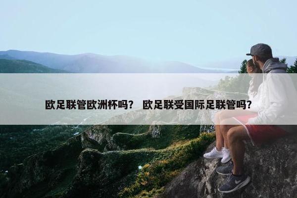 欧足联管欧洲杯吗？ 欧足联受国际足联管吗？