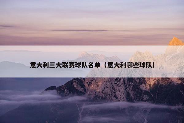 意大利三大联赛球队名单（意大利哪些球队）