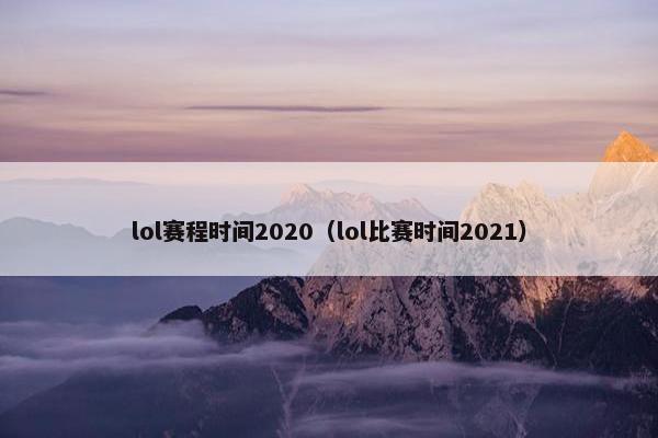 lol赛程时间2020（lol比赛时间2021）