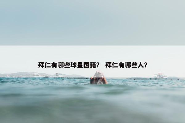 拜仁有哪些球星国籍? 拜仁有哪些人? 拜仁有哪些球星国籍? 拜仁有哪些人?