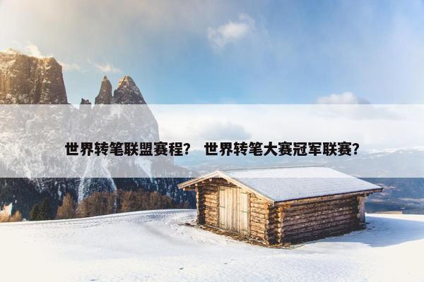 世界转笔联盟赛程? 世界转笔大赛冠军联赛? 世界转笔联盟赛程? 世界转笔大赛冠军联赛?