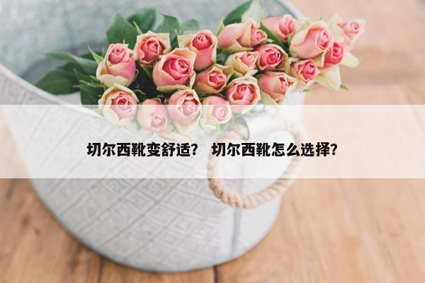切尔西靴变舒适？ 切尔西靴怎么选择？